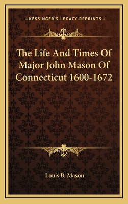 The Life And Times Of Major John Mason Of Connecticut 1600-1672 by Mason, Louis B.