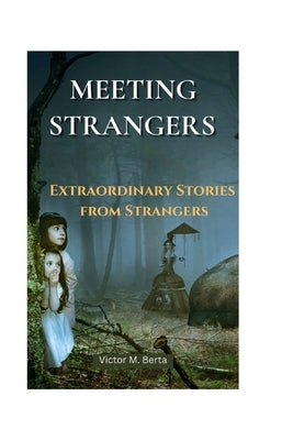 Meeting Strangers: Extraordinary Stories from Strangers by Berta, Victor M.