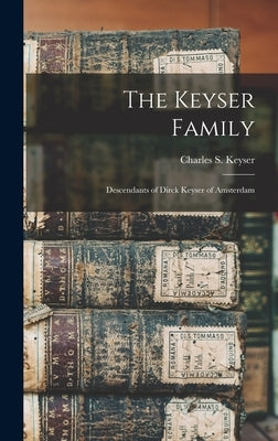 The Keyser Family: Descendants of Dirck Keyser of Amsterdam by Keyser, Charles S. (Charles Shearer)