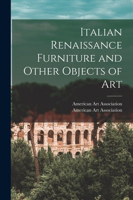 Italian Renaissance Furniture and Other Objects of Art by American Art Association