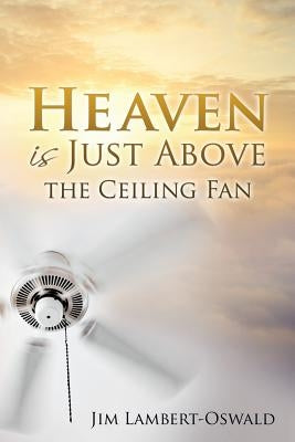 Heaven Is Just Above The Ceiling Fan by Lambert-Oswald, Jim