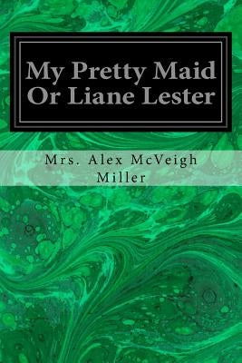 My Pretty Maid Or Liane Lester by Miller, Mrs Alex McVeigh