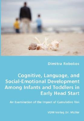 Cognitive, Language, and Social-Emotional Development Among Infants and Toddlers in Early Head Start - An Examination of the Impact of Cumulative Risk by Robokos, Dimitra
