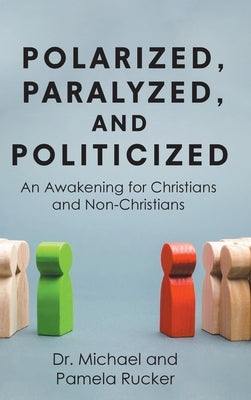 Polarized, Paralyzed, and Politicized: An Awakening for Christians and Non-Christians by Michael