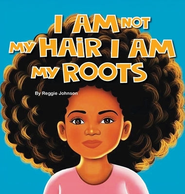 I am Not My Hair I am My Roots by Johnson, Reggie