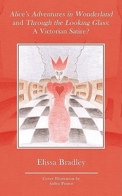 Alice's Adventures in Wonderland and Through the Looking Glass: A Victorian Satire? by Bradley, Elissa
