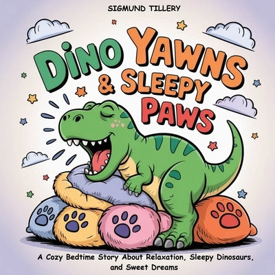 Dino Yawns & Sleepy Paws: A Cozy Bedtime Story About Relaxation, Sleepy Dinosaurs, and Sweet Dreams by Tillery, Sigmund