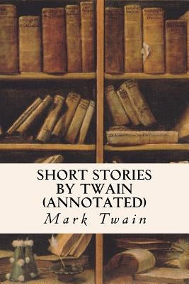 Short Stories by Twain (annotated) by Twain, Mark