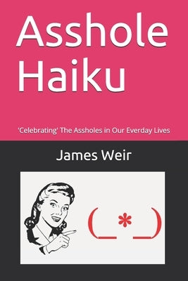 Asshole Haiku: 'Celebrating' The Assholes in Our Everday Lives by Weir, James