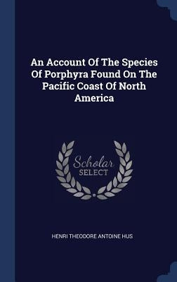 An Account Of The Species Of Porphyra Found On The Pacific Coast Of North America by Henri Theodore Antoine Hus