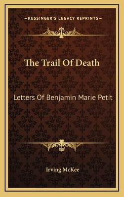 The Trail of Death: Letters of Benjamin Marie Petit by McKee, Irving