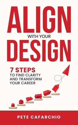 Align with Your Design: 7 Steps to Find Clarity and Transform Your Career by Cafarchio, Pete