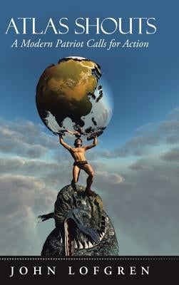 Atlas Shouts: A Modern Patriot Calls for Action by Lofgren, John