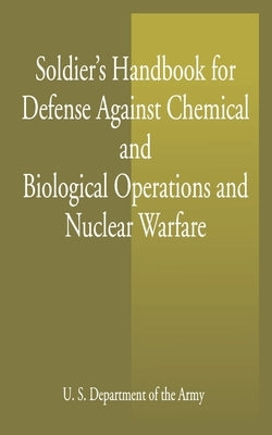 Soldier's Handbook for Defense Against Chemical and Biological Operations and Nuclear Warfare by U S Dept of the Army