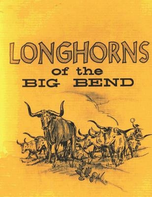 Longhorns of the Big Bend: Early Cattle Industry of the Big Bend Country of Texas by Utley, Robert M.