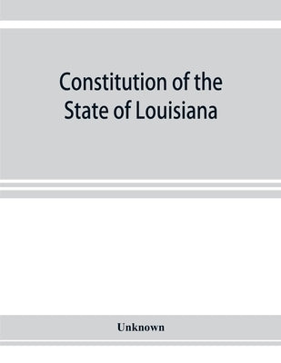Constitution of the State of Louisiana: adopted in convention at the city of Baton Rouge, June 18, 1921 by Unknown