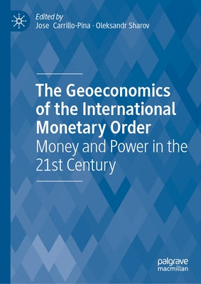 The Geoeconomics of the International Monetary Order: Money and Power in the 21st Century by Carrillo-Pina, Jose