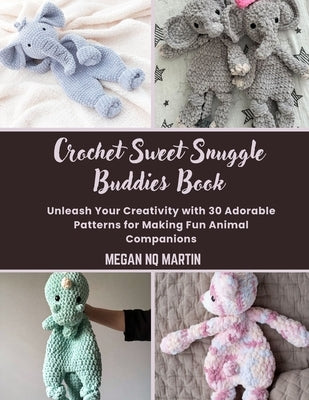 Crochet Sweet Snuggle Buddies Book: Unleash Your Creativity with 30 Adorable Patterns for Making Fun Animal Companions by Martin, Megan Nq
