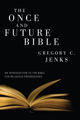 The Once and Future Bible: An Introduction to the Bible for Religious Progressives by Jenks, Gregory C.
