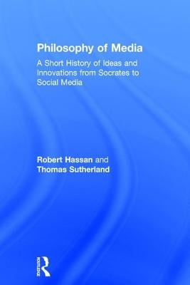 Philosophy of Media: A Short History of Ideas and Innovations from Socrates to Social Media by Hassan, Robert