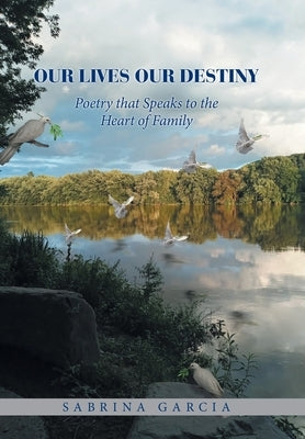 Our Lives Our Destiny: Poetry that Speaks to the Heart of Family by Garcia, Sabrina