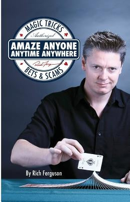 Amaze Anyone, Anytime, Anywhere: Magic Tricks, Bar Bets & Scams by Ferguson, Rich