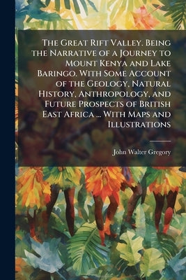 The Great Rift Valley. Being the Narrative of a Journey to Mount Kenya and Lake Baringo. With Some Account of the Geology, Natural History, Anthropolo by Gregory, John Walter