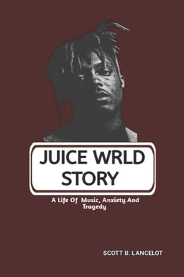 Juice Wrld Story: A Life Of Music, Anxiety And Tragedy by B. Lancelot, Scott