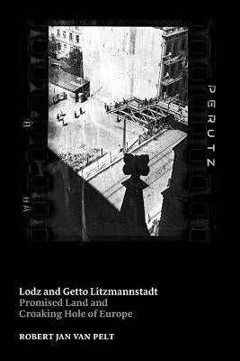 Lodz and Getto Litzmannstadt: promised land and croaking hole of Europe by Jan Van Pelt, Robert