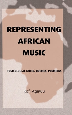 Representing African Music: Postcolonial Notes, Queries, Positions by Agawu, Kofi