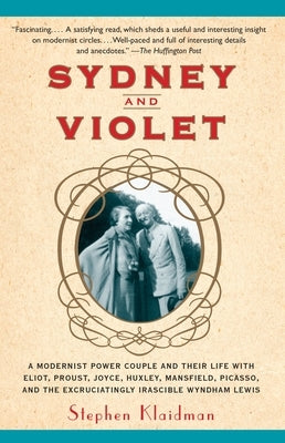 Sydney and Violet: A Modernist Power Couple and Their Life with Eliot, Proust, Joyce, Huxley, Mansfield, Picasso and the Excruciatingly I by Klaidman, Stephen