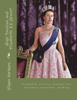 High Fashion and Elizabeth II Great!: Elizabeth, politics. fashion, art, diplomacy, etiquette, wedding. by Zavyalova, Fira J.