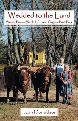 Wedded to the Land: Stories from a Simple Life on an Organic Fruit Farm by Donaldson, Joan