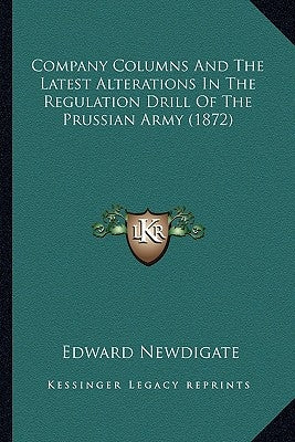 Company Columns And The Latest Alterations In The Regulation Drill Of The Prussian Army (1872) by Newdigate, Edward