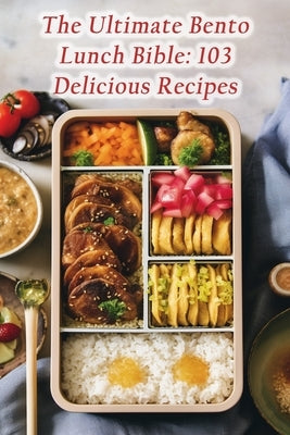 The Ultimate Bento Lunch Bible: 103 Delicious Recipes by Waki, Flame And Flavor Fiesta