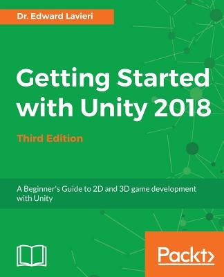 Getting Started with Unity 2018 - Third Edition: A Beginner's Guide to 2D and 3D game development with Unity by Lavieri, Edward