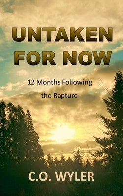 Untaken for Now: 12 Months Following the Rapture by Wyler, C. O.