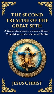 The Second Treatise of the Great Seth: Revealing the Hidden Wisdom of the Savior (Deluxe Hardbound Edition) by Christ (Gnostic Tradition), Jesus