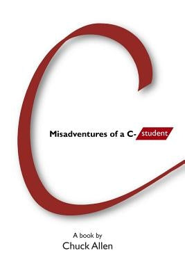 Misadventures of a C- Student by Allen, Chuck