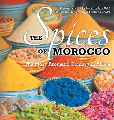 The Spices of Morocco: The Most Aromatic Country in Africa - Geography Books for Kids Age 9-12 Children's Geography & Cultures Books by Baby Professor