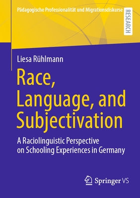 Race, Language, and Subjectivation: A Raciolinguistic Perspective on Schooling Experiences in Germany by Rühlmann, Liesa