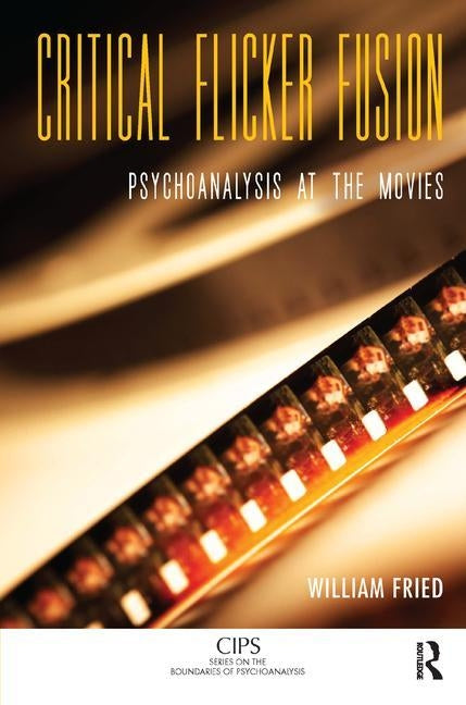 Critical Flicker Fusion: Psychoanalysis at the Movies by Fried, William