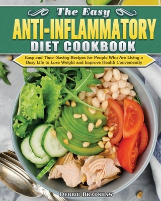 The Easy Anti-inflammatory Diet Cookbook: Easy and Time-Saving Recipes for People Who Are Living a Busy Life to Keep Diseases Away and Improve Health by Bradshaw, Debbie