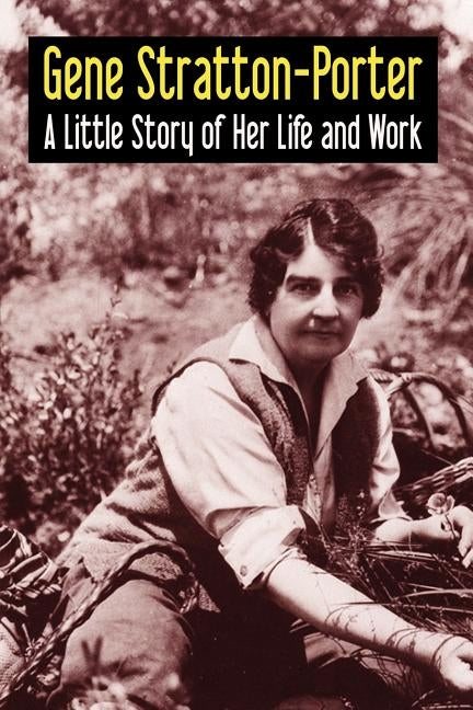 Gene Stratton-Porter: A Little Story of Her Life and Work by Stratton-Porter, Gene