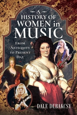 A History of Women in Music from Antiquity to Present Day by Debakcsy, Dale