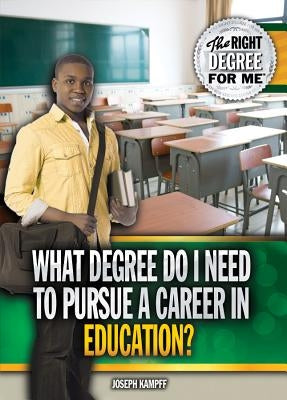 What Degree Do I Need to Pursue a Career in Education? by Kampff, Joseph