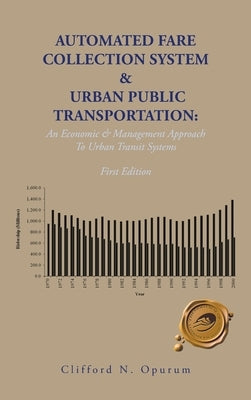 Automated Fare Collection System & Urban Public Transportation: An Economic & Management Approach To Urban Transit Systems by Opurum, Clifford N.