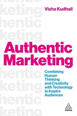 Authentic Marketing: Combining Human Thinking and Creativity with Technology to Inspire Audiences by Kudhail, Visha