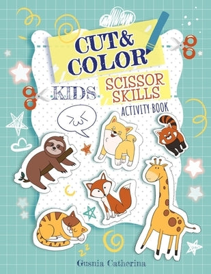 Cut And Color Kids Scissor Skills Activity Book: A Fun Kid Scissors Skills Workbook with animals in alphabetical order for Preschool Toddlers Cutting by Catherina, Gusnia