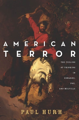 American Terror: The Feeling of Thinking in Edwards, Poe, and Melville by Hurh, Paul